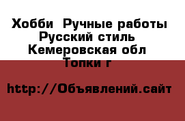 Хобби. Ручные работы Русский стиль. Кемеровская обл.,Топки г.